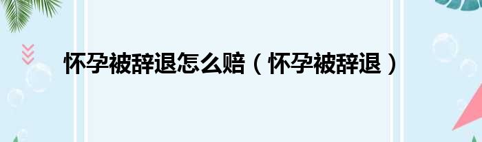 怀孕被辞退怎么赔