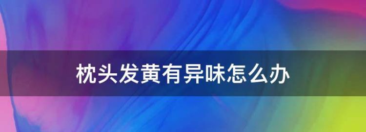 枕头发黄怎么洗3种方法轻松解决