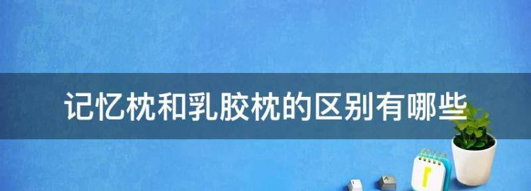 记忆枕和乳胶枕的区别有哪些