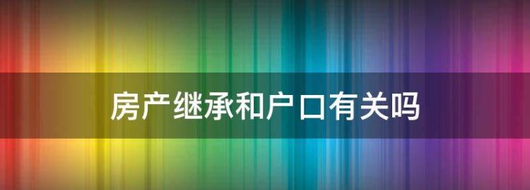 房产继承和户口本有关系吗