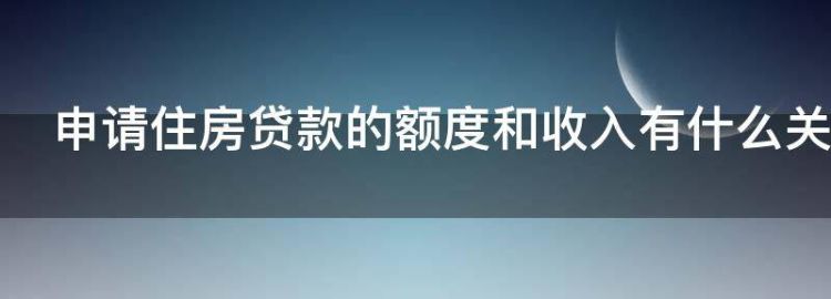 申请住房贷款的额度和收入有什么关系