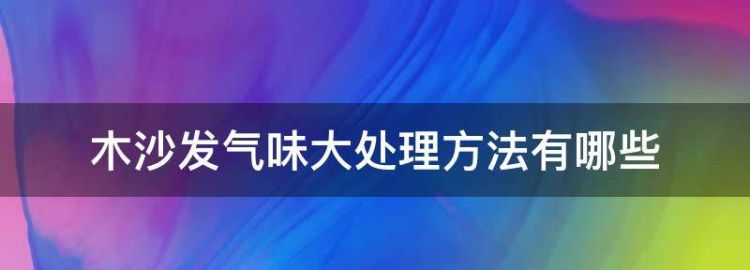 木沙发气味大处理方法有哪些