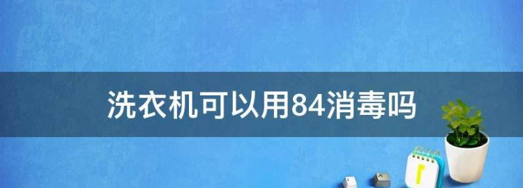 洗衣机能用84消毒液清洗吗