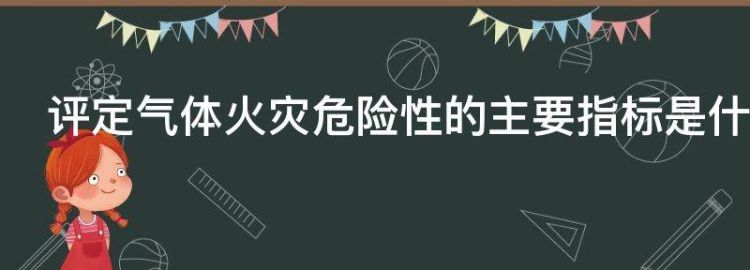 评定气体火灾危险性的主要指标是什么