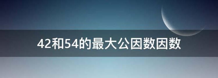 42和54的最大公因数是什么