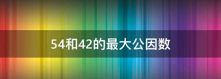 42和54最大公因数是什么