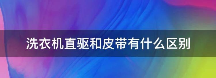 洗衣机直驱和皮带的有什么区别