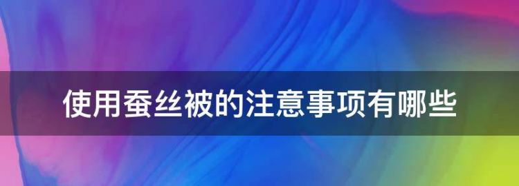 使用蚕丝被的注意事项有哪些