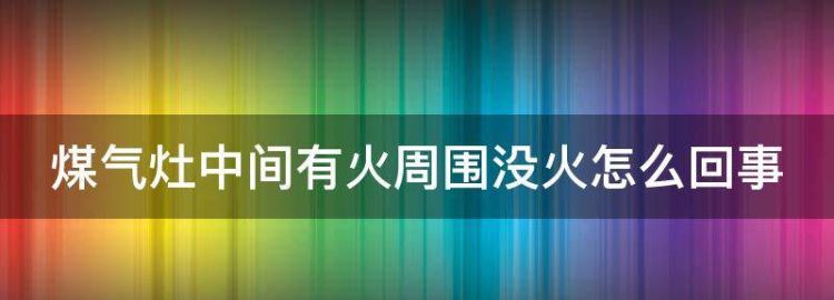 煤气灶中间有火周围没火怎么回事