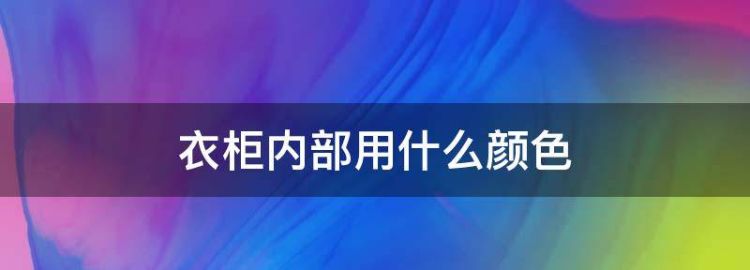 衣柜内部用什么颜色