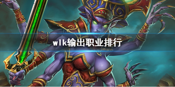 《魔兽世界》wlk输出职业排行一览