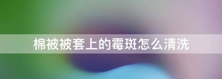 棉被被套上的霉斑怎么清洗