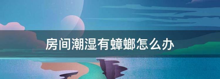 房间潮湿有蟑螂怎么去除 防潮措施