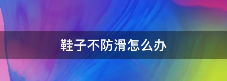 买的鞋子不防滑怎么办