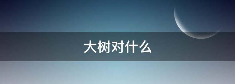 大树对什么