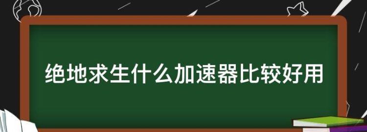 绝地求生加速器哪个好用又便宜