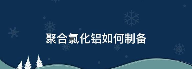 以氢氧化铝为原料制造聚合氯化铝怎么办