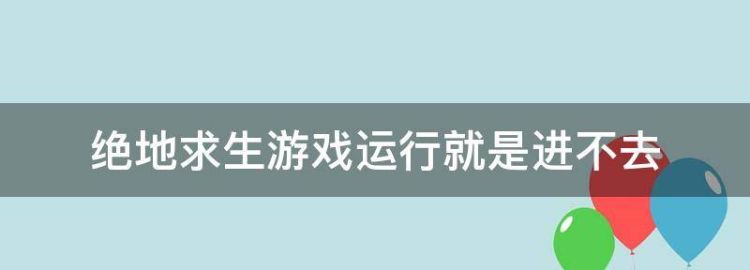 绝地生游戏运行就是进不去