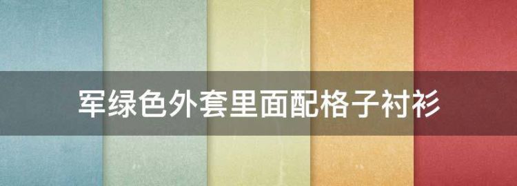 军绿色外套里面配格子衬衫