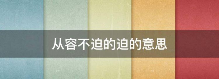 从容不迫的迫是什么意思最佳答案词语