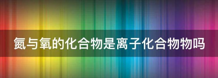 由氧离子和氮离子形成什么物质