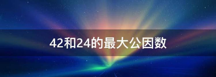 42和24的最大公因数