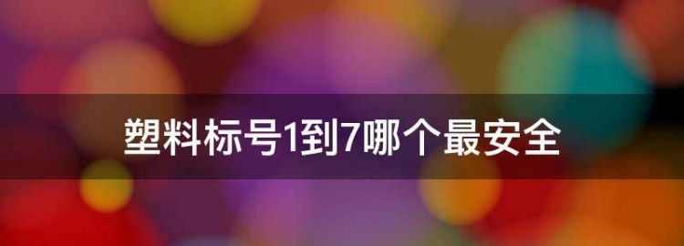 塑料标号到7哪个最安全