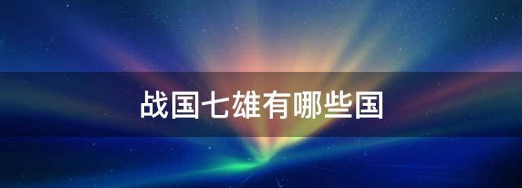 战国七雄是指哪七雄用一句话来形容