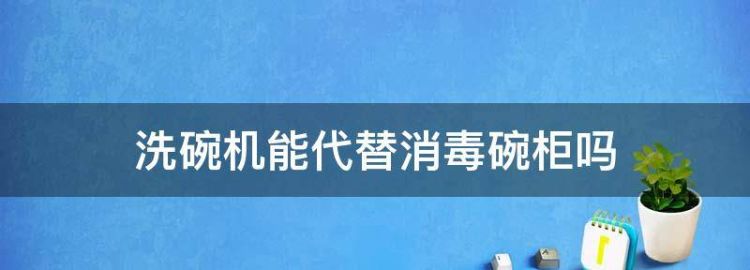 美的洗碗机可以代替消毒柜吗