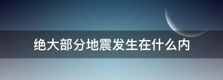 绝大部分地震发生在什么内