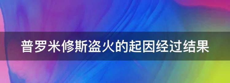 普罗米修斯盗火的起因经过结果