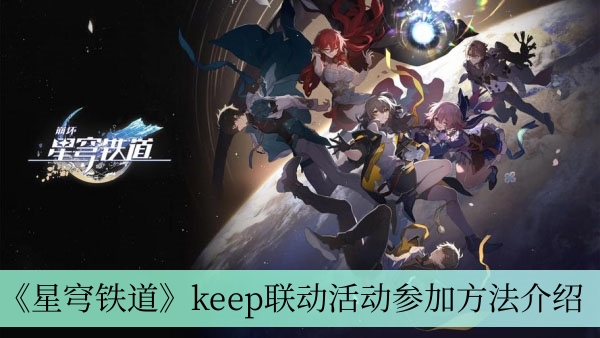 崩坏星穹铁道keep联动活动参与方法详情