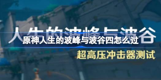 原神人生的波峰与波谷第四关打法详情