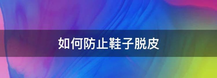 如何防止鞋子脱皮