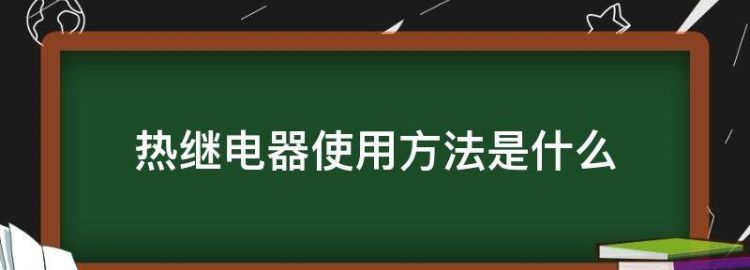 热继电器使用方法是什么