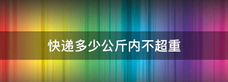 京东快递几公斤算超重