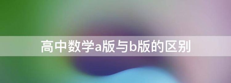 高中数学人教a版和b版的区别