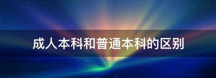 全日制成人本科和普通本科的区别