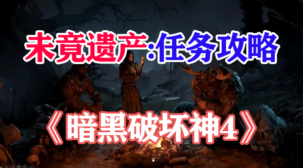 暗黑破坏神4未竟遗产攻略