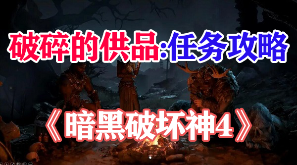 暗黑破坏神4破碎的供品攻略