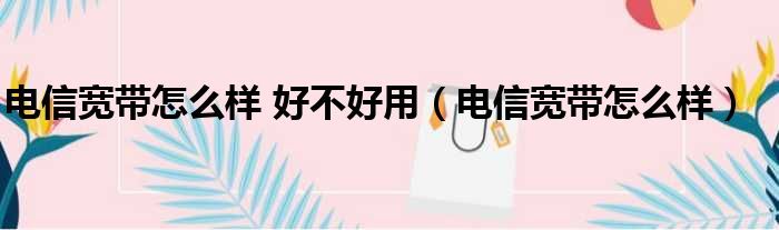 电信宽带怎么样 好不好用