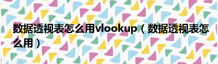 数据透视表怎么用vlookup