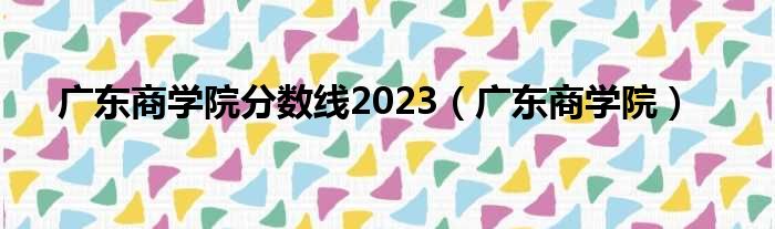 广东商学院分数线2023