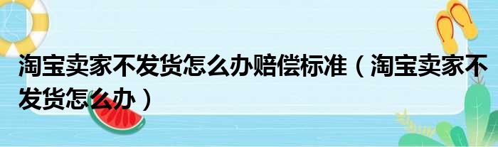 淘宝卖家不发货怎么办赔偿标准