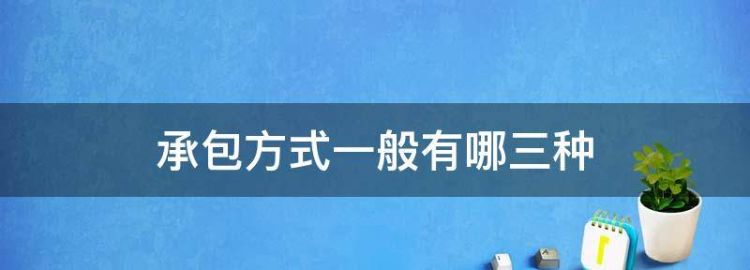 工程承包方式一般有哪三种