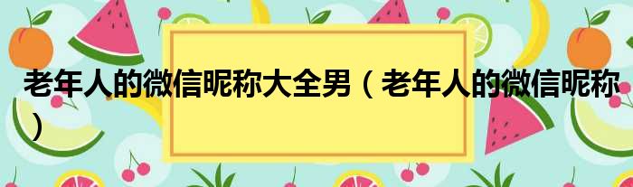 老年人的微信昵称大全男