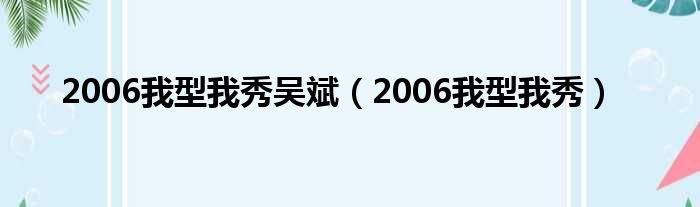 2006我型我秀吴斌