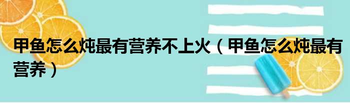 甲鱼怎么炖最有营养不上火