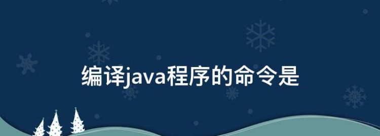 编译java程序的命令是