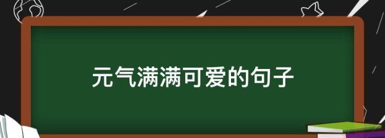 元气满满可爱的句子